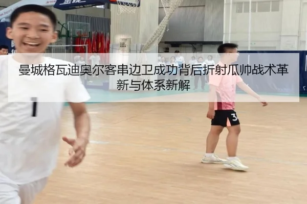 曼城格瓦迪奥尔客串边卫成功背后折射瓜帅战术革新与体系新解