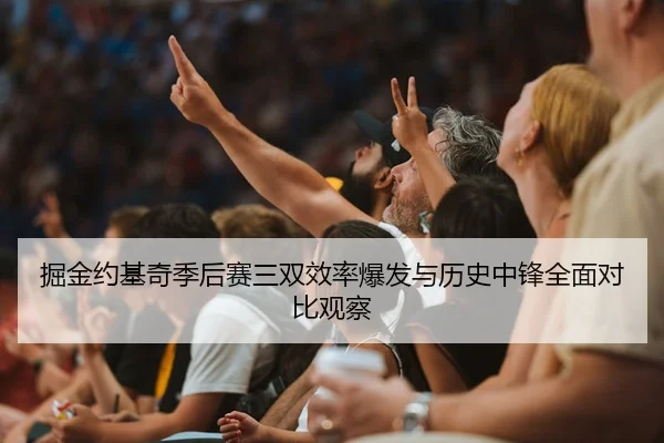 掘金约基奇季后赛三双效率爆发与历史中锋全面对比观察
